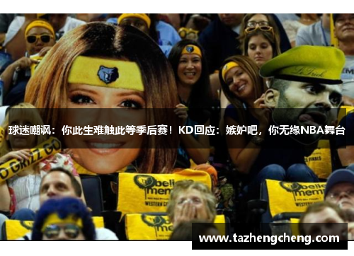 球迷嘲讽：你此生难触此等季后赛！KD回应：嫉妒吧，你无缘NBA舞台
