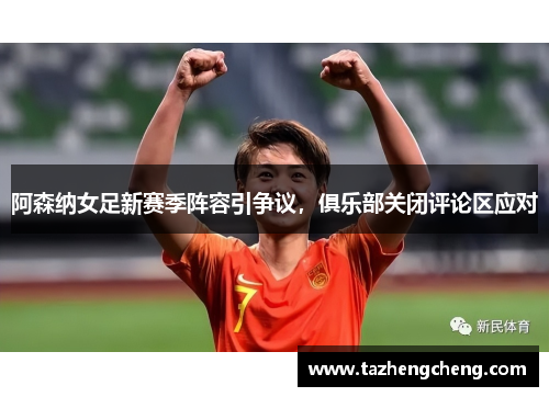 阿森纳女足新赛季阵容引争议，俱乐部关闭评论区应对